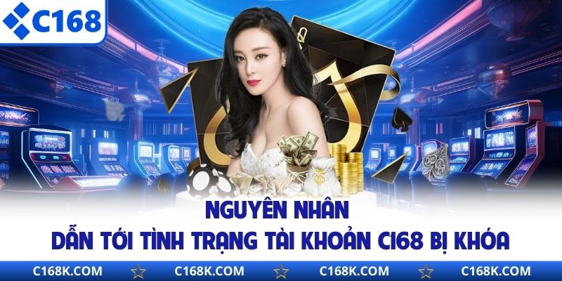 Nguyên nhân dẫn tới tình trạng tài khoản C168 bị khóa